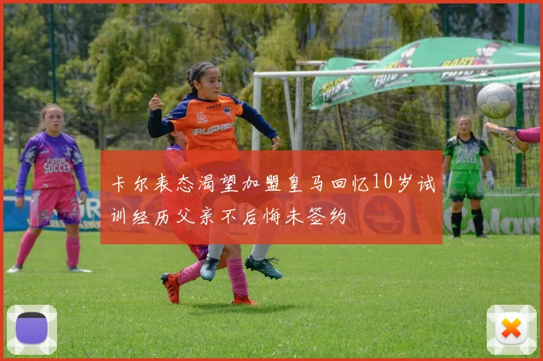 卡尔表态渴望加盟皇马回忆10岁试训经历父亲不后悔未签约