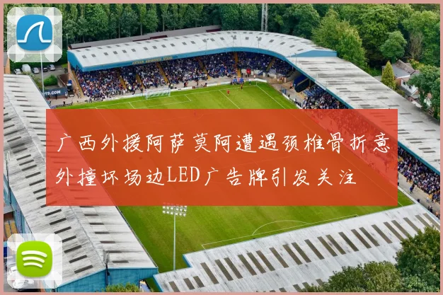 广西外援阿萨莫阿遭遇颈椎骨折意外撞坏场边LED广告牌引发关注