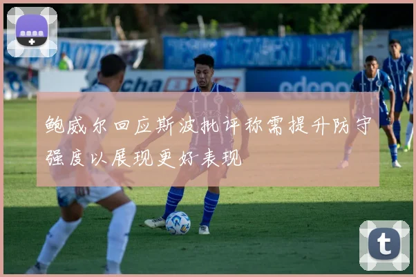 鲍威尔回应斯波批评称需提升防守强度以展现更好表现