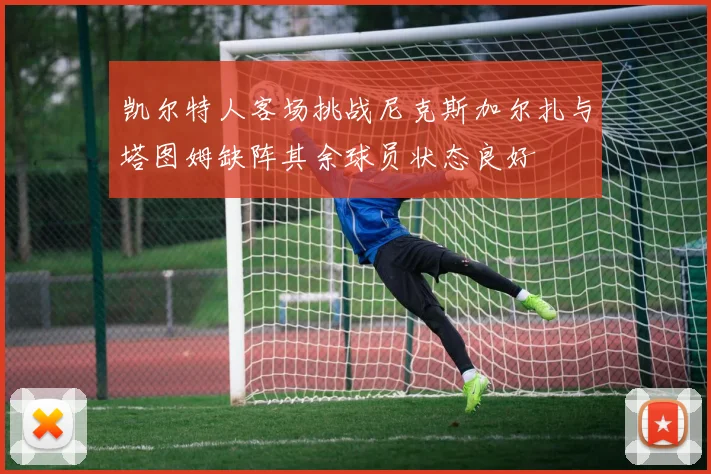 凯尔特人客场挑战尼克斯加尔扎与塔图姆缺阵其余球员状态良好