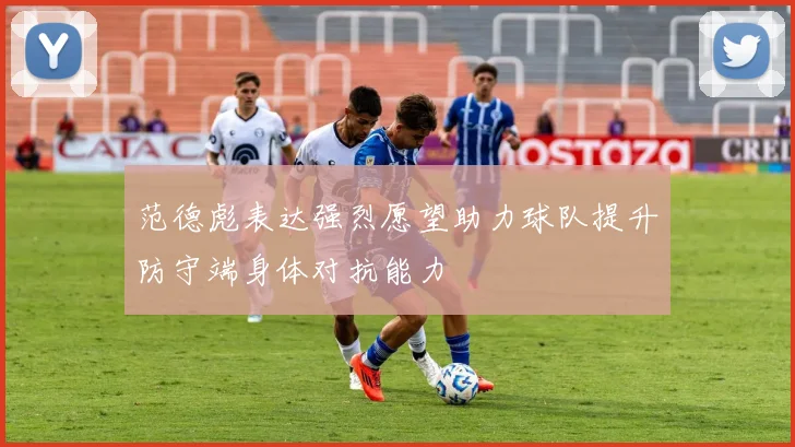范德彪表达强烈愿望助力球队提升防守端身体对抗能力