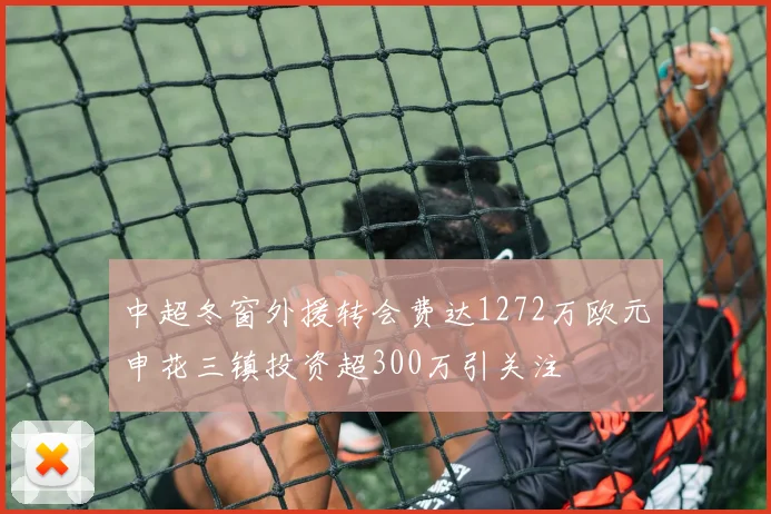 中超冬窗外援转会费达1272万欧元申花三镇投资超300万引关注
