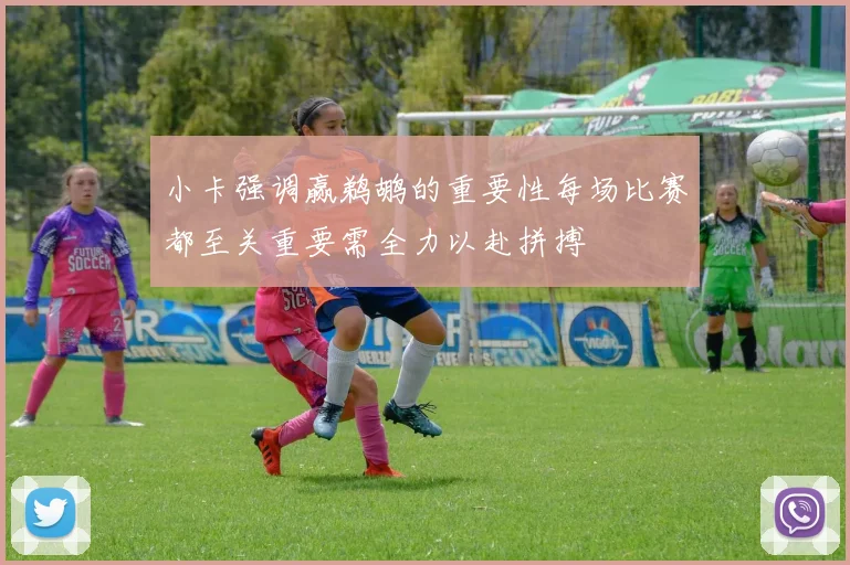小卡强调赢鹈鹕的重要性每场比赛都至关重要需全力以赴拼搏